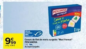 63  999  lekg: 9,99 €  peche durable  msc  1kg  au rayon surgelés  pescanova  offreseva  coeur de fuc de merlu  mo  100%  coeurs de filet de merlu surgelés "maxi format" pescanova  maxi  format  1 kg 