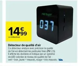 14.99  le détecteur  détecteur de qualité d'air  ce détecteur analyse avec précision la qualité de l'air en détectant les particules fines (pm2,5) il affiche les données et indique par un système de l