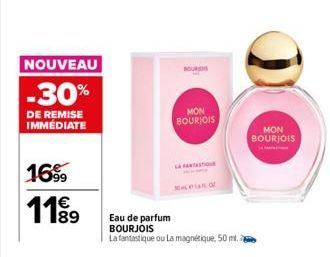 NOUVEAU  -30%  DE REMISE IMMÉDIATE  16⁹9  11⁹9  BOUR  MON BOURJOIS  LA FANTAST  Eau de parfum BOURJOIS  La fantastique ou La magnétique, 50 ml.  MON BOURJOIS 