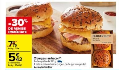 -30%  DE REMISE IMMÉDIATE  7%  Lekg: 25 €  542  €  La barquette  Lekg: 17,48 €  2 burgers au bacon La barquette de 310 g.  Existe aussi en cheeseburgers ou burgers au poulet Aurayon Traiteur  BURGER B