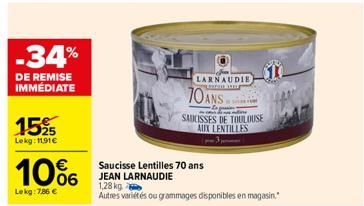 -34%  DE REMISE IMMÉDIATE  1525  Lekg: 11.91€  10%  Lekg: 7,86 €  70 ANS...  LARNAUDIE  SAUCISSES DE TOULOUSE  AUX LENTILLES  Saucisse Lentilles 70 ans JEAN LARNAUDIE  1,28 kg  Autres variétés ou gram