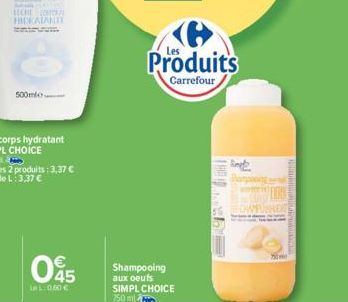 500ml  LECHE ORA HIDRATANTE  045  LL:0.60 €  Produits  Carrefour  Shampooing aux oeufs SIMPL CHOICE 750 m 