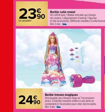 23%  La poupée  €  24.90  Barbie cutie reveal  sculée au charge  de couleur, 1 déguisement d'animal, 1 figurine et des accessoires. Différents modèles à collectionner.  Dès 3 ans.  +++  1244  Barbie t
