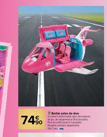 74%  B Barbie avion de réve Un avion transformable avec des espaces de jeu, de rangement et 18 accessoires  490  Poupées vendues séparément Dès 3 ans 