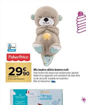 Fisher Price  29%  dont 0,07 € d'éco-participation  Ma loutre câlins bonne nuit  90 Une loutre très douce qui respire pour apaiser  bébé et lui apporter une sensation de bien-être  et de sécurité. Lav