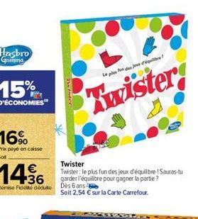 Hasbro  Gamma  15%  D'ÉCONOMIES  16%  Prix payé en caisse Sot  The Hott  La pede jusq  Twister  14%  Romise Fidité dédute Dès 6 ans  Twister  Twister: le plus fun des jeux d'équilibre ! Sauras-tu gard
