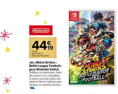 Nintendo  44%  19  Le jou dont 0,02 € d'éco-participation  Jeu «Mario Strikers: Battle League Football>> pour Nintendo Switch Dribblez vos adversaires, faites des passes à vos coéquipiers et servez-vo