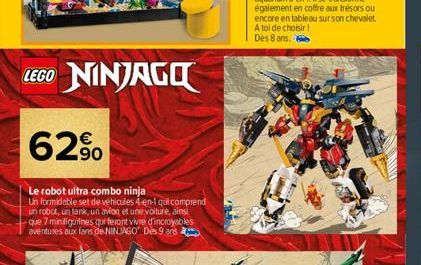 LEGO NINJAGO  62%  Le robot ultra combo ninja Un formidable set de véhicules 4-en-1 qui comprend un robot, un tank, un avion et une voiture, ainsi que 7 minifigurines qui feront vivre d'incroyables av