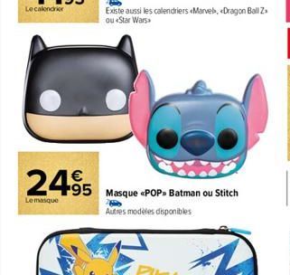 24.95 Masque  Le masque  Existe aussi les calendriers «Marvel, <Dragon Ball Z ou «Star Wars  <<POP> Batman ou Stitch  Autres modèles disponibles 