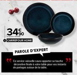 34%  Le service van se  CARREFOUR HOME  PAROLE D'EXPERT  e ce service vaisselle saura apporter sa touche "  décorative finale à votre table pour vos instants de partages autour de la table. 