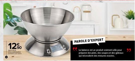 12%  dont 0.30 € déco-participation  C  PAROLE D'EXPERT  La balance est un produit vraiment utile pour préparer des plats, des soupes et des gâteaux qui nécessitent des mesures exactes.  "" 