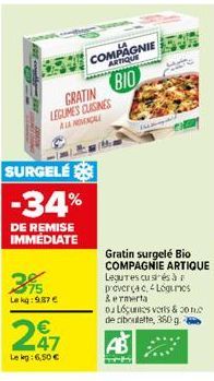 GRATIN LEGUMES CUISINES  A LA CAL  SURGELÉ  -34%  DE REMISE IMMEDIATE  395  Le kg: 9,87 €  COMPAGNIE  ARTIQUE  BIO  207  €  47  Le leg: 6,50 €  Gratin surgelé Bio COMPAGNIE ARTIQUE Legures cusés à pre