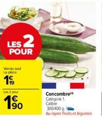 LES 2  POUR  Vondu soul La plece  1990  Les 2 pour  1⁹0  1€  Concombre Catégorie 1. Calibre  300/400 g  Au rayon Fruits et légumes 