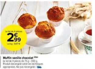 le lot de 4 pièces  2.9⁹9  lekg:997 €  muffin vanille chocolat  le lot de 4 pièces de 75 g-300 g produit décongelé selon les techniques appropriées. ne pas recongeler 
