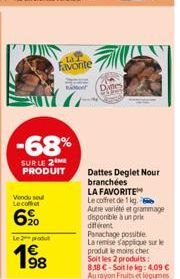 -68%  SUR LE 2M PRODUIT  Vendu seul Lecoffret  62⁰  La T Favorite  Le 2 protul  1€ 98  Danes  Dattes Deglet Nour branchées  LA FAVORITE Le coffret de 1 kg  Autre variété et grammage disponible à un pr