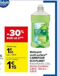 -30%  SUR LE 2  Vendu se  165  LeL: 100€  2produ  15  Nettoyant multi-surface CARREFOUR ECO PLANET Parfum Romarin, 125L Soit les 2 produits: 2,80€-Soit le L:  0,93 € 