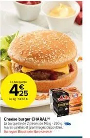 la barqu  +25  lekg: 14.66€  zcheese  cheese burger charal  la barquette de 2 pièces de 145g-290g 6 autres variétés et grammages disponibles au rayon boucherie ibre-service 