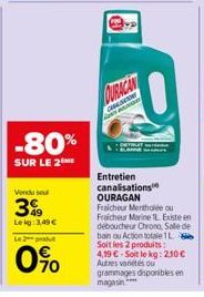 -80%  SUR LE 2  Vendu sel  3  Lekg: 3,49 €  Le 2 produ  0%  COLOR  Entretien canalisations OURAGAN Fraicheur Mertholée ou Fraicheur Marine L Existe en déboucheur Chrono, Salle de bain ou Action totale