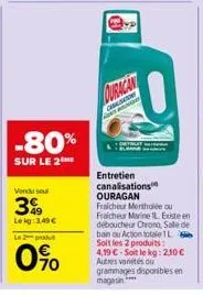 -80%  sur le 2  vendu sel  3  lekg: 3,49 €  le 2 produ  0%  color  entretien canalisations ouragan fraicheur mertholée ou fraicheur marine l existe en déboucheur chrono, salle de bain ou action totale