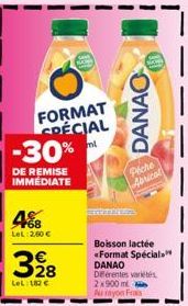 FORMAT SPÉCIAL  %ml  -30%  DE REMISE IMMÉDIATE  F68 LeL:2,60 €  328  LeL: 182€  DANAO  Peche Abricat  Boisson lactée «Format Spécial  DANAO Diferentes variétés 2x900 ml Au rayon Frais 