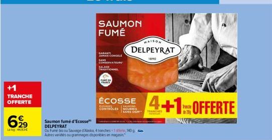 +1 TRANCHE OFFERTE  629  Lekg: 44,93€  SAUMON FUMÉ  GARANTI JAMAIS CONGELE CONSERVATEURS  Saumon fumé d'Ecosse DELPEYRAT  Ou Fume bio ou Sauvage d'Alaska, 4 tranchester, 140g Autres varietes ou gramma