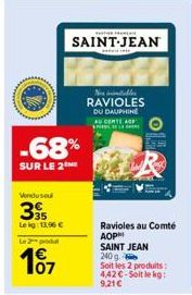 -68%  SUR LE 2  Vendusou  395  Lekg: 13,96 €  Le 2 produ  187  RESTAR PRENDER  SAINT-JEAN  Nos inimitables RAVIOLES DU DAUPHINE AU CONTE AP  Ravioles au Comté AOPH SAINT JEAN 240 g.  Soit les 2 produi