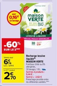 SOIT  0,16€  Le lavage  -60%  SUR LE 2  Vendu se  6%  LeL:33€  Le 2 produit  2%  maison VERTE  L  BIO  LESSIVE LIQUIDE "PECIAL PEAUX SENSIBLES  Recharge lessive  liquide  MAISON VERTE Fraicheur d'été 