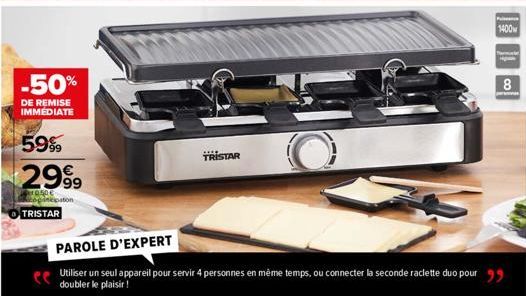 -50%  DE REMISE IMMEDIATE  59%  2999  1050€. pinkpaton  TRISTAR  PAROLE D'EXPERT  Utiliser un seul appareil pour servir 4 personnes en même temps, ou connecter la seconde raclette duo pour doubler le 