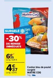 6%  Lekg: 6,25 €  +37  Lekg: 4.37€  SURGELÉleu  -30%  DE REMISE IMMEDIATE  Maitre CoQ  SANS  SANS  Cordon bleu de poulet  surgelé MAITRE COQ  1kg 