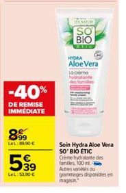 -40%  DE REMISE IMMEDIATE  899  LeL:89.90 €  599  LeL: 53.90 €  SEANMUR  SO  Bio  Etic  HYDRA  Aloe Vera  La crème hydratante des familles  Soin Hydra Aloe Vera SO'BIO ÉTIC Crème hydratante des famill