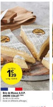 Les 100 g  Lekg: 13,90 €  Brie de Meaux A.O.P. ANDRE COLLET  Au lait cru de vache  Existe en différents affinages 