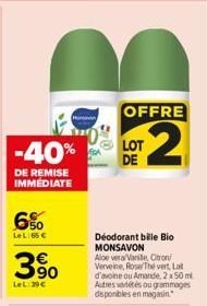 -40%  DE REMISE IMMÉDIATE  6%  LeL: 65 €  90  LeL: 39€  OFFRE  2  LOT DE  Déodorant bille Bio MONSAVON  Aloe vera/Vanile, Citron/  Verveine, Rose Thé vert, Lat d'avoine ou Amande, 2x 50 ml Autres vété