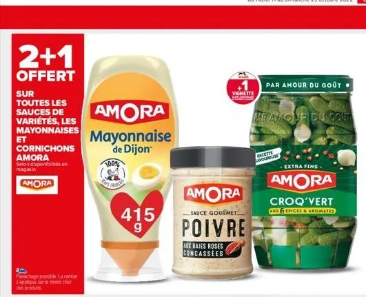 2+1  offert  sur toutes les sauces de variétés, les mayonnaises  et  cornichons amora  selon disponibilités en magasin  amora  panachage possible. la remise s'applique sur le moins cher des produits  