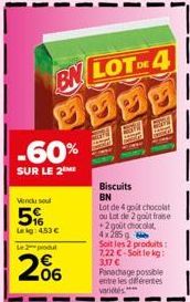 BN LOT OF 4  -60%  SUR LE 2  Vendu soul  5%  Lekg: 453 €  Le produ  06  S  Biscuits BN  Lot de 4 got chocolat ou Lot de 2 gout frase +2 goût chocolat  4x285 Soit les 2 produits: 7.22 €-Soit le kg: 3,1