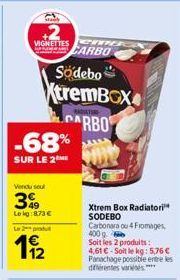 VIGNETTESIOG CARBO  -68%  SUR LE 2  Södebo  XtremBox ARBO  Vendu seul  349  Leig:8,73 €  Le 2 produt  11/22  Xtrem Box Radiatori SODEBO  Carbonara ou 4 Fromages, 400 g. Soit les 2 produits: 4,61 €-Soi