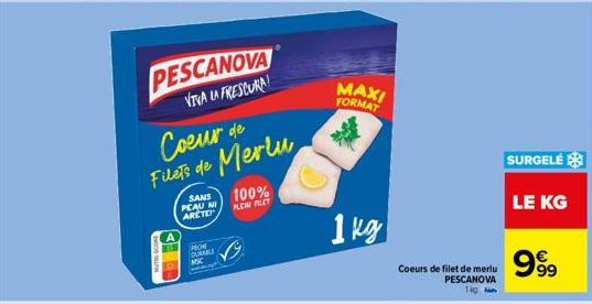 PESCANOVA VIVA LA FRESCURA!  Coeur de Filets de Merlu  WOOD EN  SANS PEAU NI ARETE  PICHE DURABLE MC  100% PLEIN FILET  MAXI FORMAT  1 kg  Coeurs de filet de merlu PESCANOVA ig  SURGELÉ  LE KG  999 