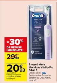 -30%  DE REMISE IMMÉDIATE  2.9%  2093  don 0.07 € co-partn dones  93 ORAL B  Oral-B  VITALITY  PRO  Brosse à dents électrique Vitality Pro  Las ou Black  Existe aussi en Brossettes Sensitive ou Cross 