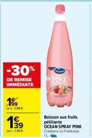 -30%  de remise immédiate  18  lel: 1,90€  199  lel: 139€  pink  boisson aux fruits pétillante ocean spray pink cranberry ou framboise, ila 