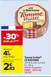 -30%  SUR LE 2  Vendu seul  405  Leig: M,46 €  le 2 produ  2⁹3  83  Fe  LE RUSTIQUE  Tomme Fruitée  (fata)  Tomme fruitée LE RUSTIQUE 28% MG dans le produt fini, 280 g Soit les 2 produits: 6,88 €-Soit