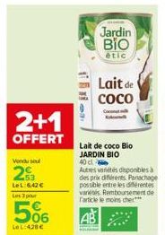 2+1  OFFERT  Vendu seul  2  LeL:6,42 € Les 3 pour  06  LeL: 420€  Jardin BIO  étic  Lait de  СОСО  Lait de coco Bio JARDIN BIO 40 cl  Autres variétés disponibles à des prix différents. Panachage possi