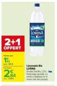 lorina  2+1 imonade  offert  vendu soul  12  lel:14€  les 3 pour  284  lel: 076 €  limonade bio lorina double zest bio, 1,25l 8 panachage possible. la remises applique sur le moins cher des produts 