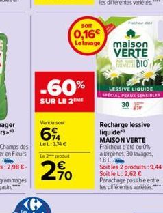 -60%  SUR LE 2 ME  Vendu soul  694  LeL: 3,74 €  Le 2 produt  290  som  0,16€ Le lavage  maison VERTE BIO  AU RES  LESSIVE LIQUIDE SPECIAL PEAUX SENSIBLES  30  Recharge lessive  liquide MAISON VERTE F