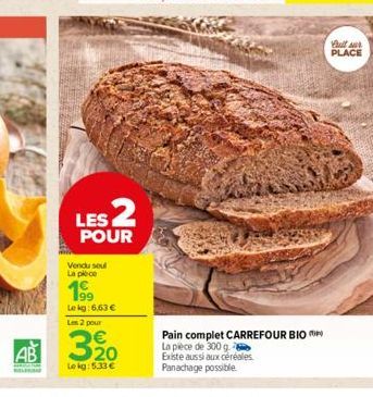 LES 2  POUR  Vendu seul La plece  199  Lekg: 6,63 €  Les 2 pour  3320  Le kg: 5.33 €  Pain complet CARREFOUR BIO La pièce de 300 g.  Existe aussi aux céréales Panachage possible.  full sur PLACE 