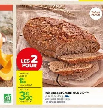 les 2  pour  vendu seul la plece  199  lekg: 6,63 €  les 2 pour  3320  le kg: 5.33 €  pain complet carrefour bio la pièce de 300 g.  existe aussi aux céréales panachage possible.  full sur place 