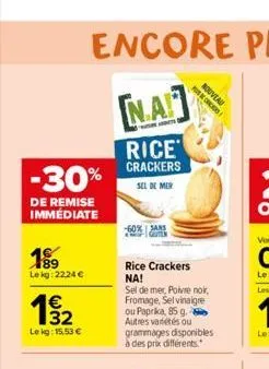 -30%  de remise immédiate  189 lekg: 22,24 €  1€  19/12  32  le kg: 15,53 €  na  rice crackers sel de mer  -60% sans  rice crackers na!  nouveau  sel de mer, poivre nok, fromage, selvinaigre ou paprik