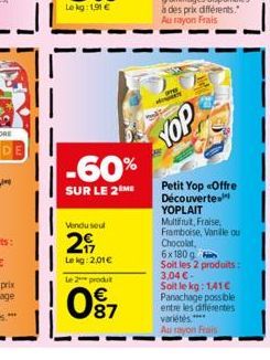 Vendu seul  29  Lekg: 2,01€ Le 2 produt  -60%  SUR LE 2 ME  087  YOP  Petit Yop «Offre Découverte YOPLAIT Multifuit, Fraise, Framboise, Vanille ou  Chocolat, 6x180g Soit les 2 produits: 3,04 €-Soit le