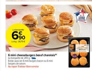 La barquet  6.90  Lekg: 28,75 €  6 mini cheeseburgers boeuf charolais  La barquette de 240g  Existe aussi en 6 mini burgers bacon ou 6 mini burgers de saison.  Au rayon Traiteur libre-service  VIANDE 