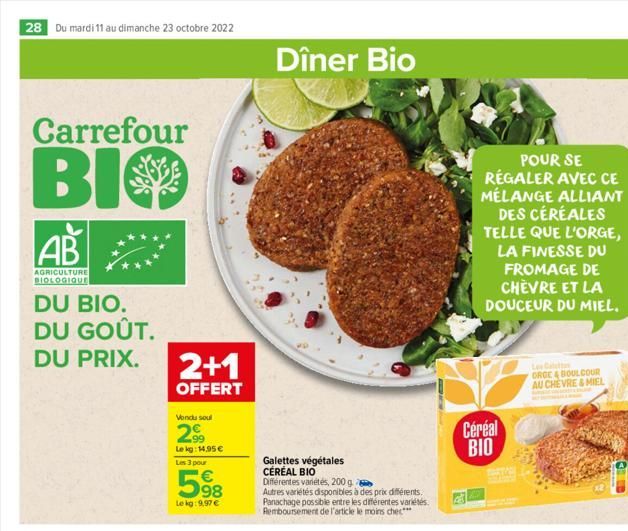 28 Du mardi 11 au dimanche 23 octobre 2022  Carrefour  BIO  AB  AGRICULTURE BIOLOGIQUE  DU BIO. DU GOÛT. DU PRIX.  2+1  OFFERT  Vendu soul  2.99  Le kg: 14,95€  Les 3 pour  598  €  Lekg: 9,97 €  Dîner