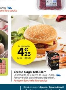 La barquette  425  €  Le kg: 14,66 €  CHARA ZCHEESE  Cheese burger CHARAL  La barquette de 2 pièces de 145g-290g Autres variétés et grammages disponibles Au rayon Boucherie libre-service 