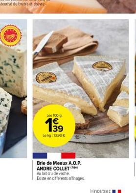 Les 100 g  199  €  39  Lekg: 13.90 €  Brie de Meaux A.O.P. ANDRE COLLET  Au lait cru de vache.  Existe en différents affinages 